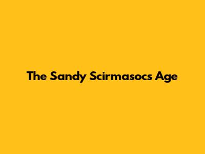 The Sandy Scirmasoc's Age