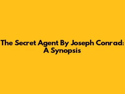 The Secret Agent By Joseph Conrad: A Synopsis