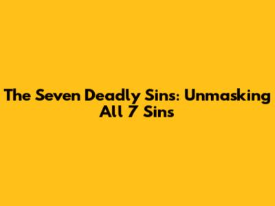 The Seven Deadly Sins: Unmasking All 7 Sins