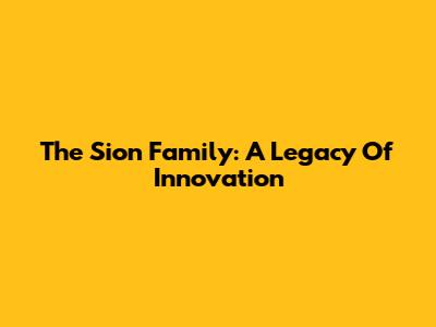 The Sion Family: A Legacy Of Innovation