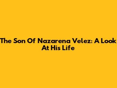 The Son Of Nazarena Velez: A Look At His Life