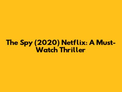 The Spy (2020) Netflix: A Must-Watch Thriller