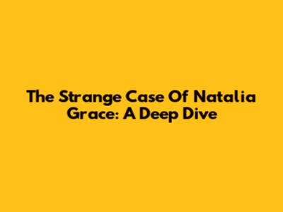 The Strange Case Of Natalia Grace: A Deep Dive