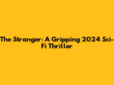 The Stranger: A Gripping 2024 Sci-Fi Thriller
