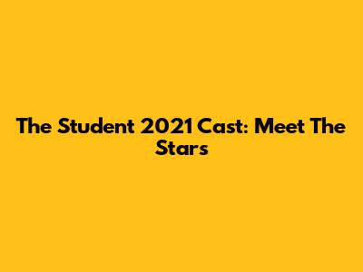 The Student 2021 Cast: Meet The Stars