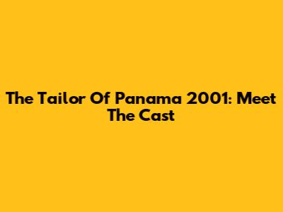 The Tailor Of Panama 2001: Meet The Cast