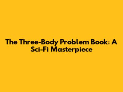 The Three-Body Problem Book: A Sci-Fi Masterpiece