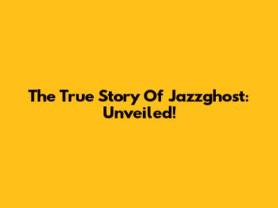 The True Story Of Jazzghost: Unveiled!