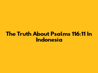The Truth About Psalms 116:11 In Indonesia