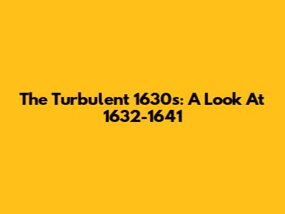 The Turbulent 1630s: A Look At 1632-1641