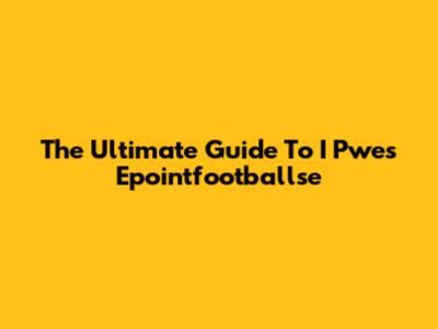 The Ultimate Guide To I Pwes Epointfootballse