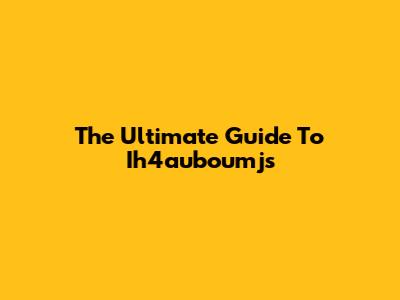 The Ultimate Guide To Ih4auboumjs