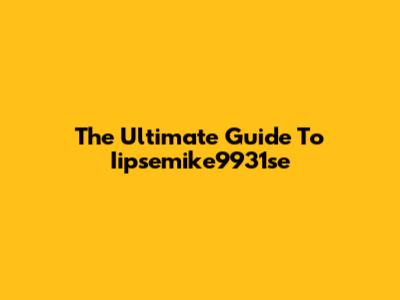 The Ultimate Guide To Iipsemike9931se