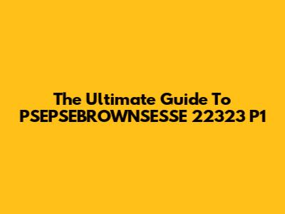 The Ultimate Guide To PSEPSEBROWNSESSE 22323 P1