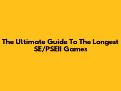 The Ultimate Guide To The Longest SE/PSEII Games