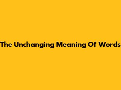 The Unchanging Meaning Of Words
