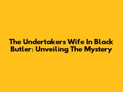 The Undertaker's Wife In Black Butler: Unveiling The Mystery