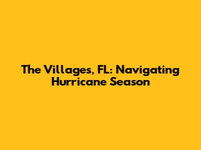 The Villages, FL: Navigating Hurricane Season