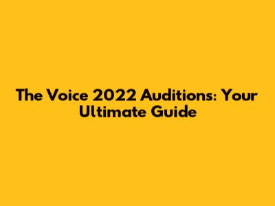 The Voice 2022 Auditions: Your Ultimate Guide