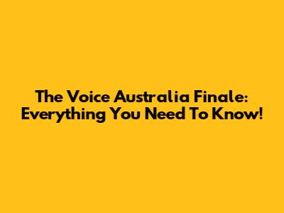 The Voice Australia Finale: Everything You Need To Know!
