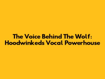 The Voice Behind The Wolf: Hoodwinked's Vocal Powerhouse