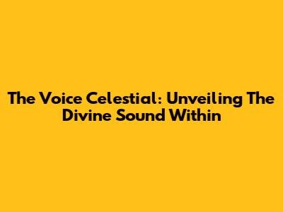 The Voice Celestial: Unveiling The Divine Sound Within