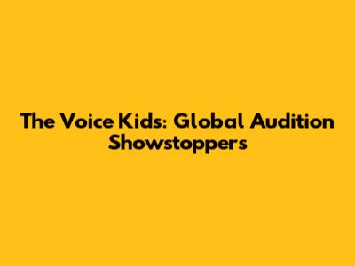 The Voice Kids: Global Audition Showstoppers