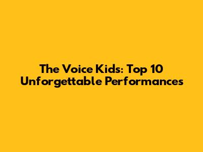 The Voice Kids: Top 10 Unforgettable Performances