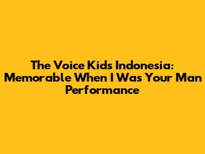 The Voice Kids Indonesia: Memorable 'When I Was Your Man' Performance