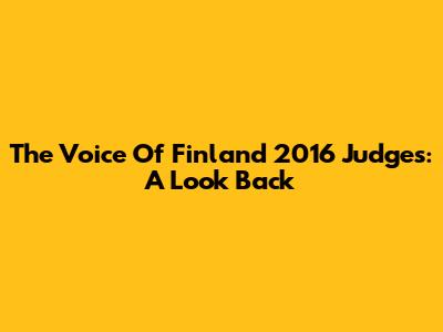 The Voice Of Finland 2016 Judges: A Look Back