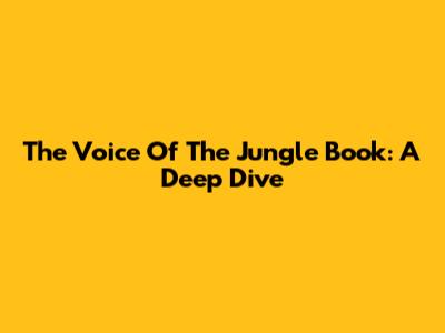 The Voice Of The Jungle Book: A Deep Dive