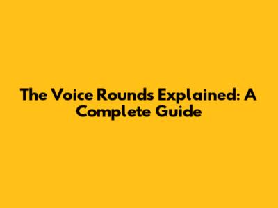 The Voice Rounds Explained: A Complete Guide