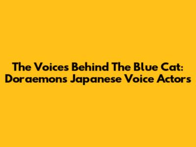 The Voices Behind The Blue Cat: Doraemon's Japanese Voice Actors
