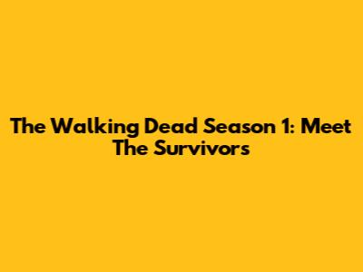 The Walking Dead Season 1: Meet The Survivors