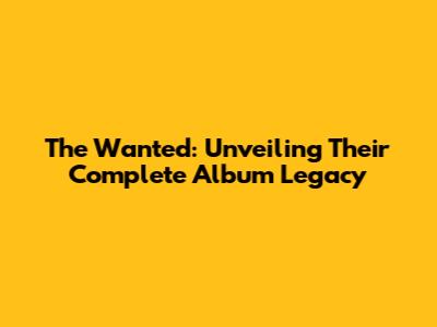 The Wanted: Unveiling Their Complete Album Legacy