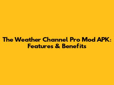 The Weather Channel Pro Mod APK: Features & Benefits