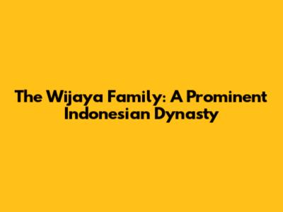 The Wijaya Family: A Prominent Indonesian Dynasty
