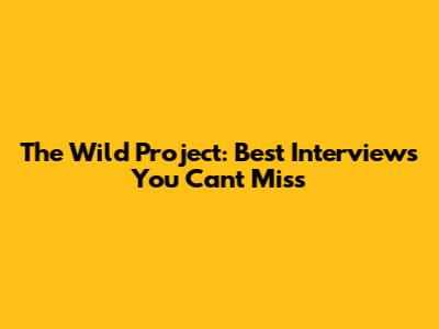 The Wild Project: Best Interviews You Can't Miss