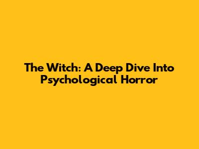 The Witch: A Deep Dive Into Psychological Horror