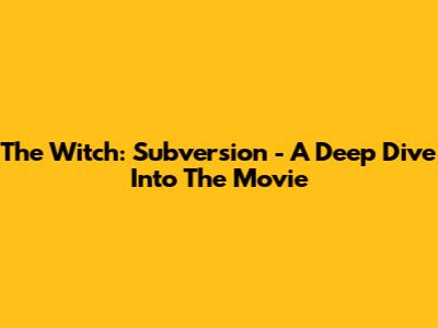 The Witch: Subversion - A Deep Dive Into The Movie