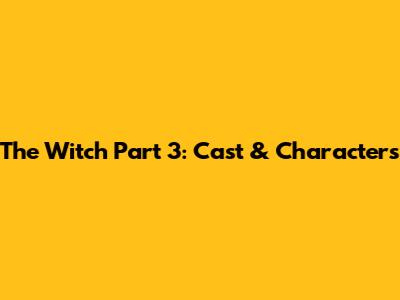 The Witch Part 3: Cast & Characters