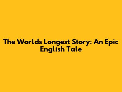 The World's Longest Story: An Epic English Tale