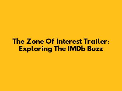 The Zone Of Interest Trailer: Exploring The IMDb Buzz