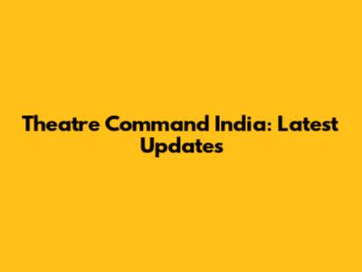 Theatre Command India: Latest Updates