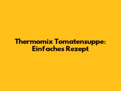 Thermomix Tomatensuppe: Einfaches Rezept