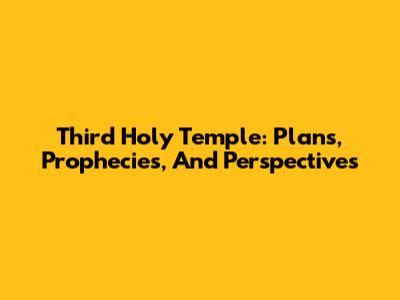 Third Holy Temple: Plans, Prophecies, And Perspectives