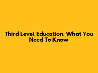 Third Level Education: What You Need To Know