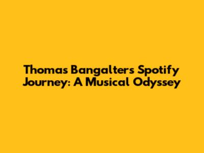 Thomas Bangalter's Spotify Journey: A Musical Odyssey