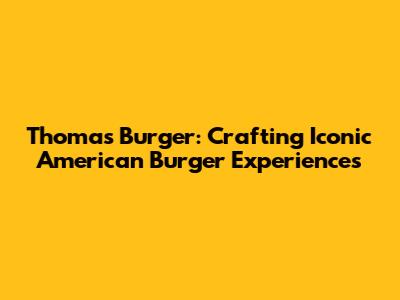 Thomas Burger: Crafting Iconic American Burger Experiences