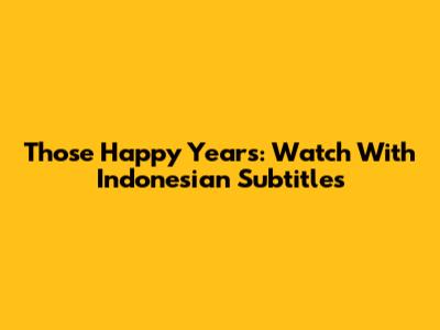 Those Happy Years: Watch With Indonesian Subtitles